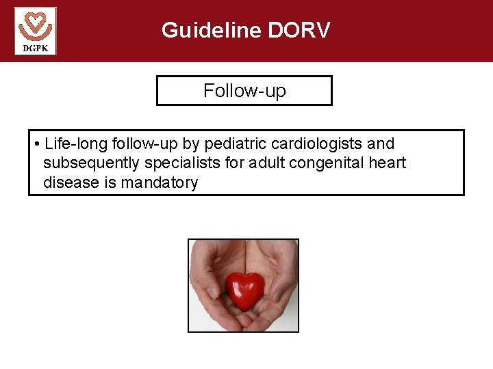 Guideline DORV Follow-up • Life-long follow-up by pediatric cardiologists and subsequently specialists for adult