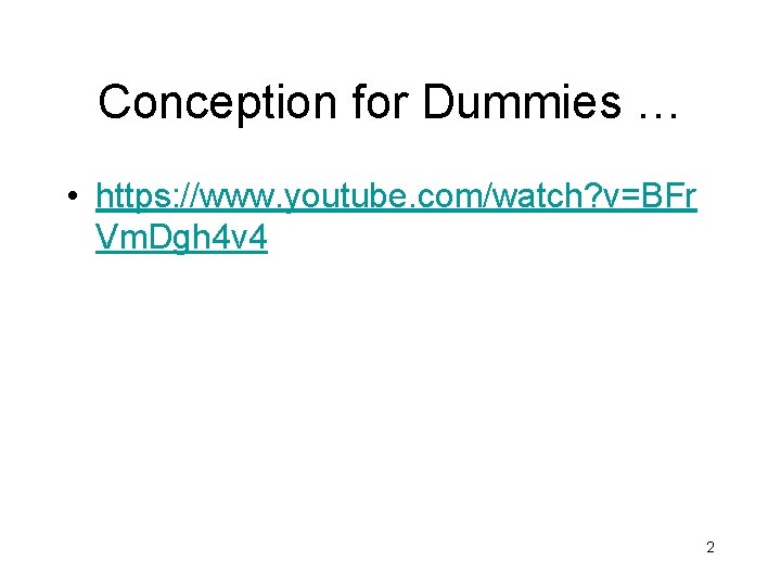 Conception for Dummies … • https: //www. youtube. com/watch? v=BFr Vm. Dgh 4 v