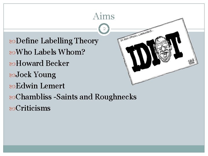 Aims 2 Define Labelling Theory Who Labels Whom? Howard Becker Jock Young Edwin Lemert