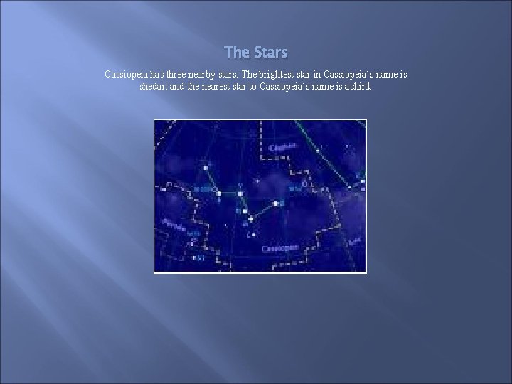 The Stars Cassiopeia has three nearby stars. The brightest star in Cassiopeia`s name is