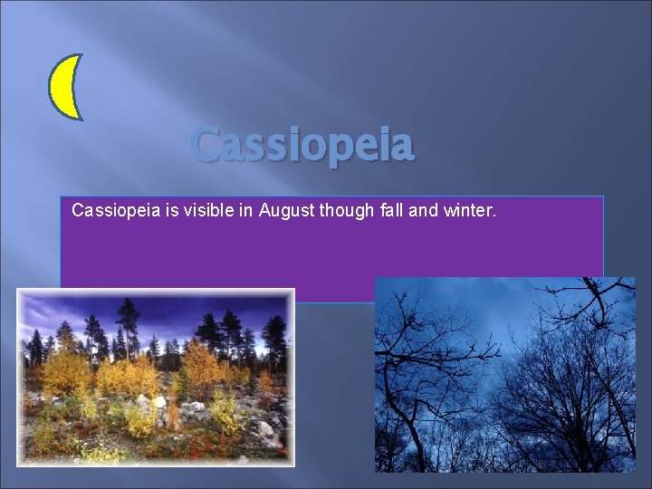 Cassiopeia is visible in August though fall and winter. 