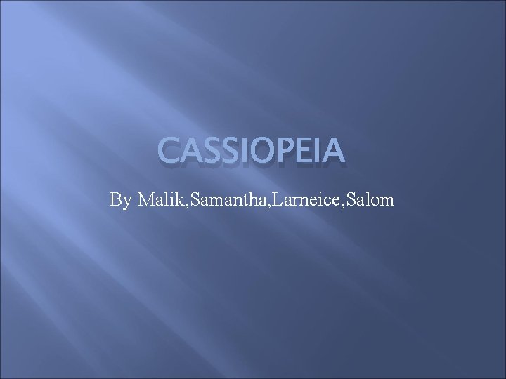 CASSIOPEIA By Malik, Samantha, Larneice, Salom 