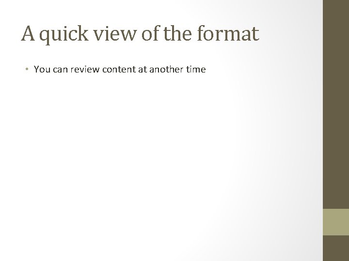 A quick view of the format • You can review content at another time