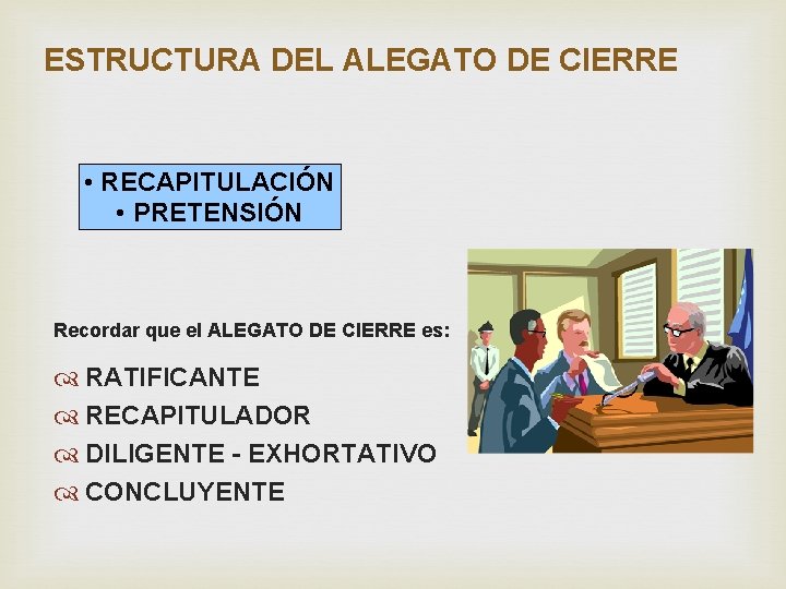 ESTRUCTURA DEL ALEGATO DE CIERRE • RECAPITULACIÓN • PRETENSIÓN Recordar que el ALEGATO DE