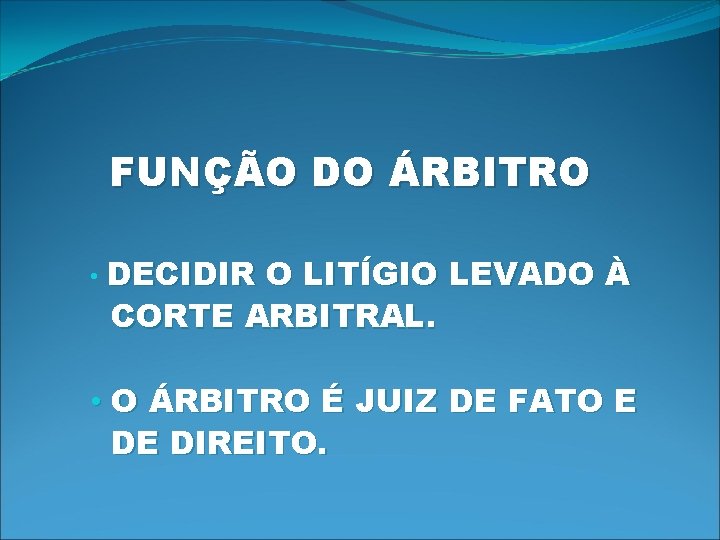 FUNÇÃO DO ÁRBITRO • DECIDIR O LITÍGIO LEVADO À CORTE ARBITRAL. • O ÁRBITRO