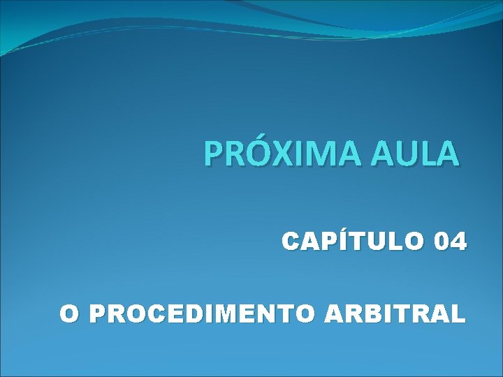 PRÓXIMA AULA CAPÍTULO 04 O PROCEDIMENTO ARBITRAL 