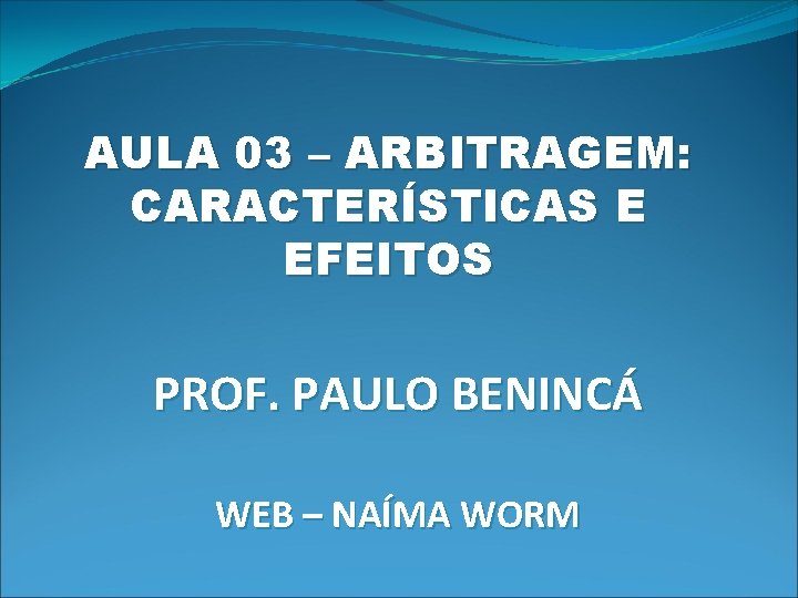 AULA 03 – ARBITRAGEM: CARACTERÍSTICAS E EFEITOS PROF. PAULO BENINCÁ WEB – NAÍMA WORM