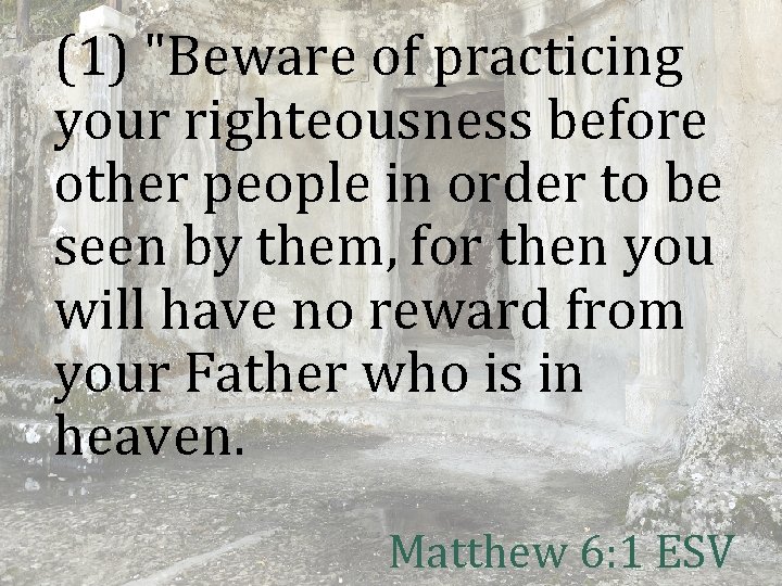 (1) "Beware of practicing your righteousness before other people in order to be seen