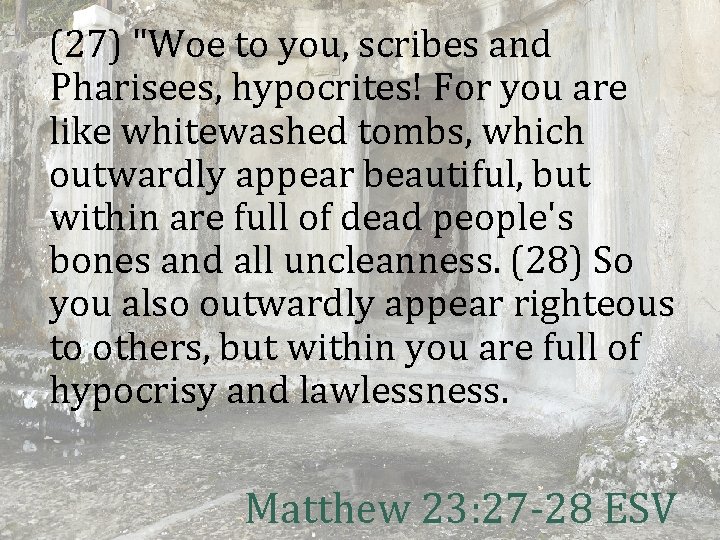 (27) "Woe to you, scribes and Pharisees, hypocrites! For you are like whitewashed tombs,