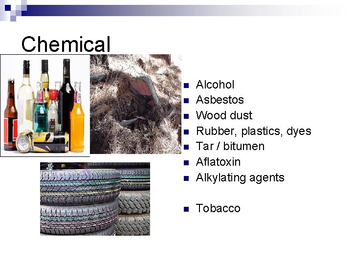 Chemical n Alcohol Asbestos Wood dust Rubber, plastics, dyes Tar / bitumen Aflatoxin Alkylating