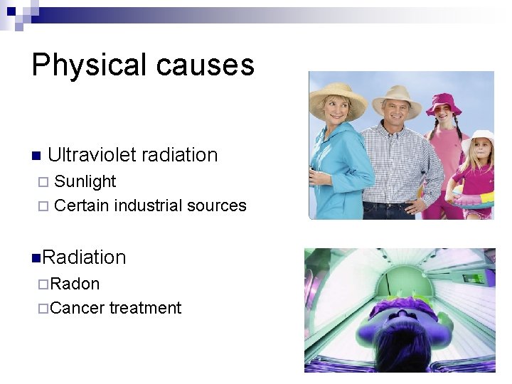 Physical causes n Ultraviolet radiation Sunlight ¨ Certain industrial sources ¨ n. Radiation ¨Radon