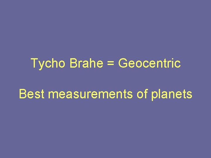 Tycho Brahe = Geocentric Best measurements of planets 