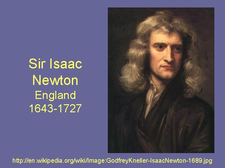 Sir Isaac Newton England 1643 -1727 http: //en. wikipedia. org/wiki/Image: Godfrey. Kneller-Isaac. Newton-1689. jpg