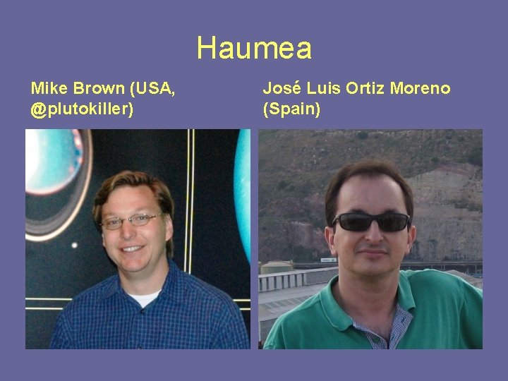 Haumea Mike Brown (USA, @plutokiller) José Luis Ortiz Moreno (Spain) 