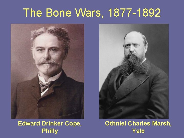 The Bone Wars, 1877 -1892 Edward Drinker Cope, Philly Othniel Charles Marsh, Yale 