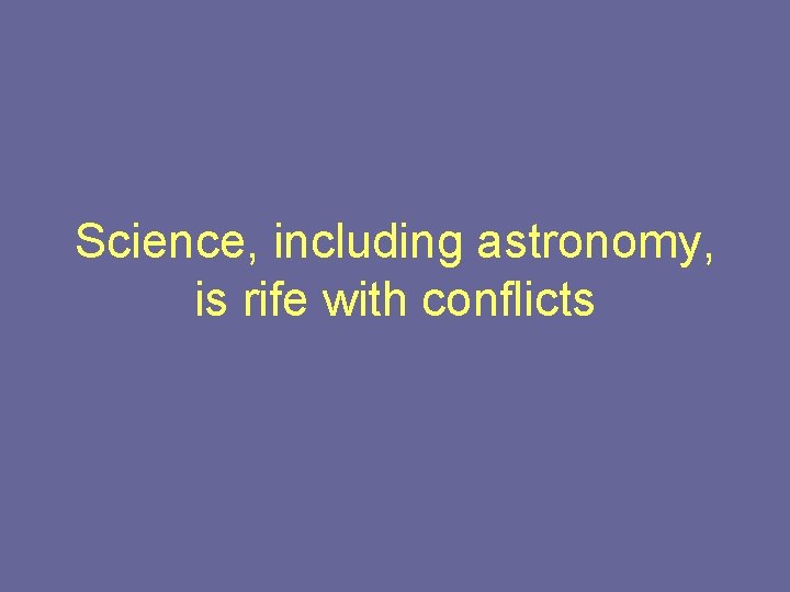 Science, including astronomy, is rife with conflicts 