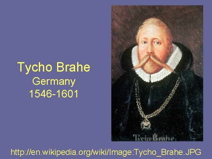 Tycho Brahe Germany 1546 -1601 http: //en. wikipedia. org/wiki/Image: Tycho_Brahe. JPG 
