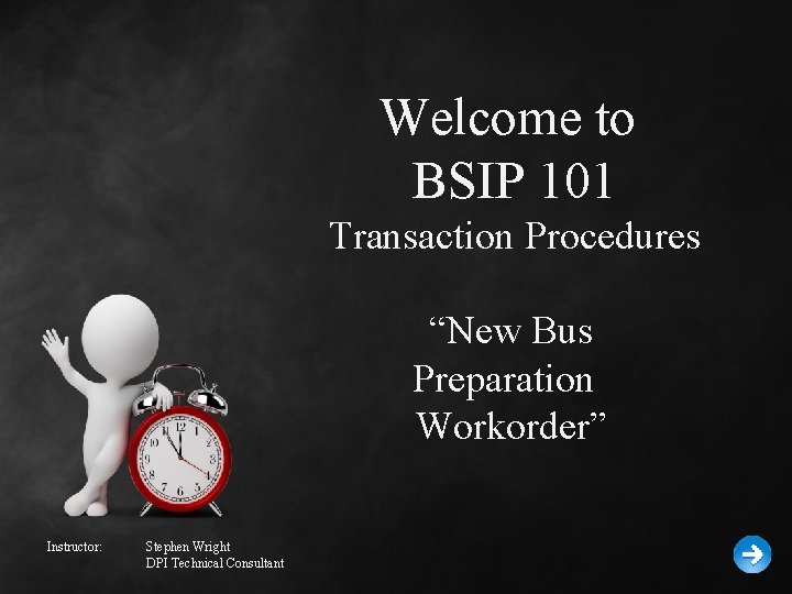 Welcome to BSIP 101 Transaction Procedures “New Bus Preparation Workorder” Instructor: Stephen Wright DPI Welcome to BSIP 101 Transaction Procedures “New Bus Preparation Workorder” Instructor: Stephen Wright DPI