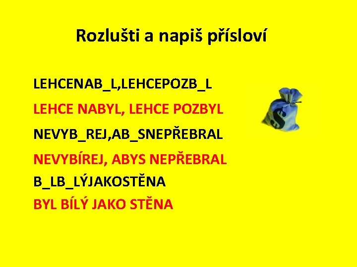 Rozlušti a napiš přísloví LEHCENAB_L, LEHCEPOZB_L LEHCE NABYL, LEHCE POZBYL NEVYB_REJ, AB_SNEPŘEBRAL NEVYBÍREJ, ABYS