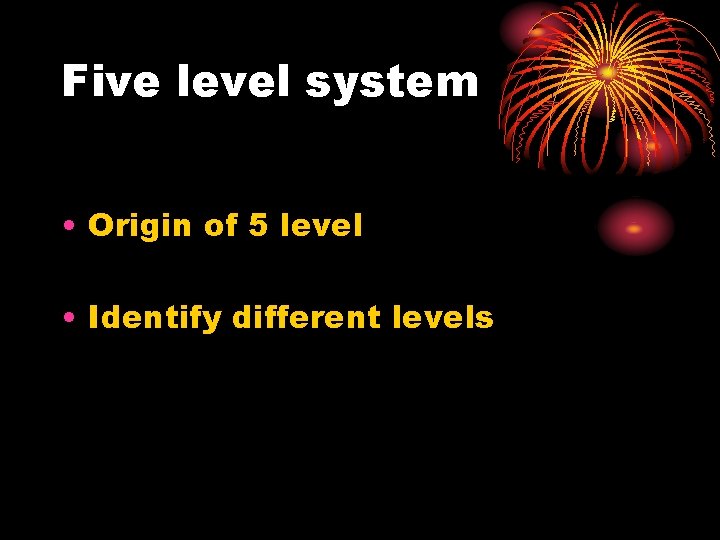 Five level system • Origin of 5 level • Identify different levels 