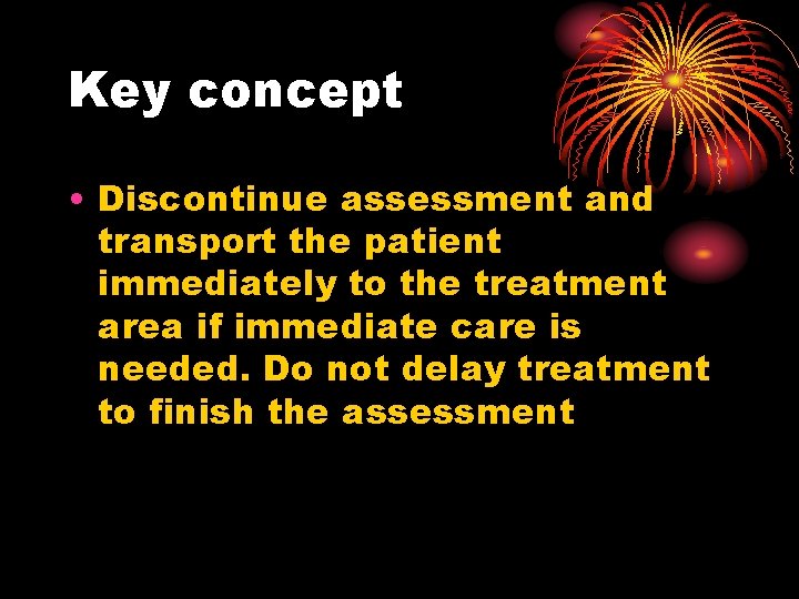 Key concept • Discontinue assessment and transport the patient immediately to the treatment area