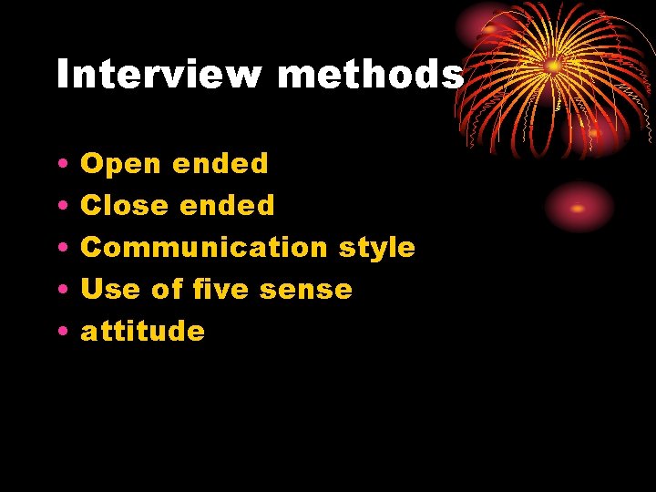 Interview methods • • • Open ended Close ended Communication style Use of five