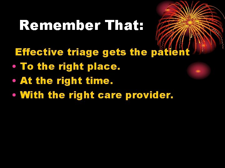 Remember That: Effective triage gets the patient • To the right place. • At