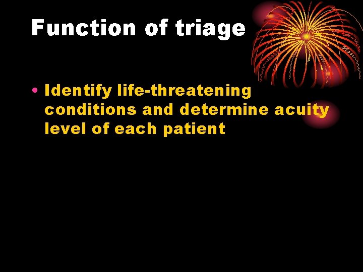 Function of triage • Identify life-threatening conditions and determine acuity level of each patient
