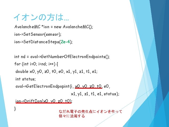 イオンの方は… Avalanche. MC *ion = new Avalanche. MC(); ion->Set. Sensor(sensor); ion->Set. Distance. Steps(2 e-4);