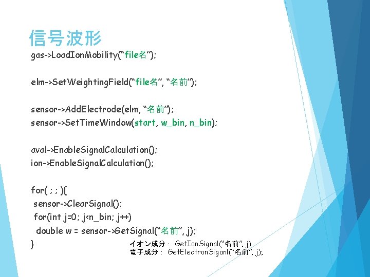 信号波形 gas->Load. Ion. Mobility(“file名”); elm->Set. Weighting. Field(“file名”, “名前”); sensor->Add. Electrode(elm, “名前”); sensor->Set. Time. Window(start,