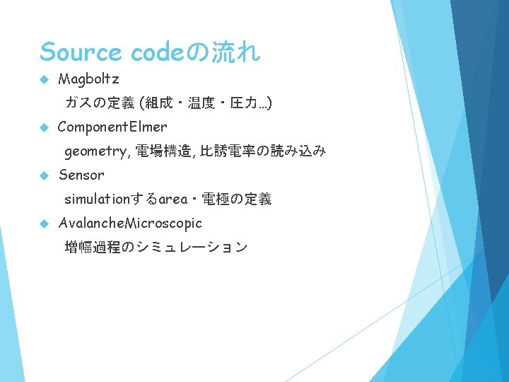 Source codeの流れ Magboltz ガスの定義 (組成・温度・圧力…) Component. Elmer geometry, 電場構造, 比誘電率の読み込み Sensor simulationするarea・電極の定義 Avalanche. Microscopic