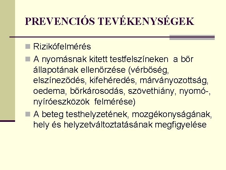 PREVENCIÓS TEVÉKENYSÉGEK n Rizikófelmérés n A nyomásnak kitett testfelszíneken a bőr állapotának ellenőrzése (vérbőség,