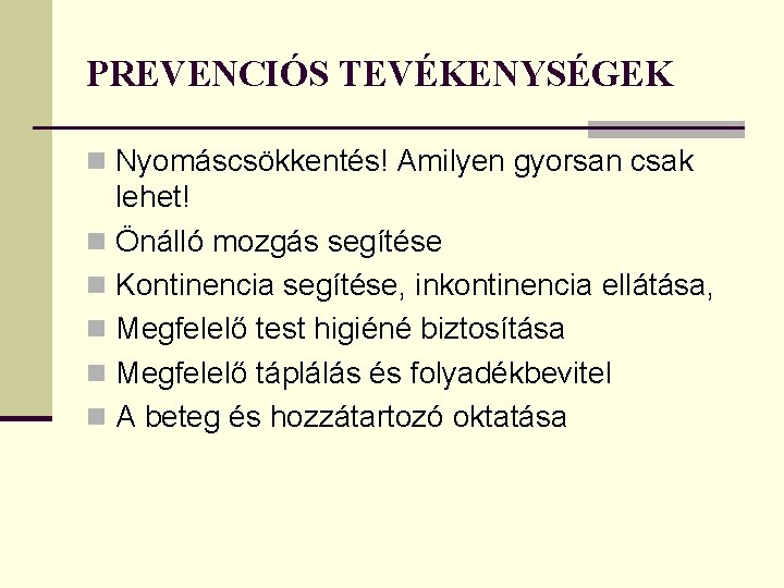 PREVENCIÓS TEVÉKENYSÉGEK n Nyomáscsökkentés! Amilyen gyorsan csak lehet! n Önálló mozgás segítése n Kontinencia