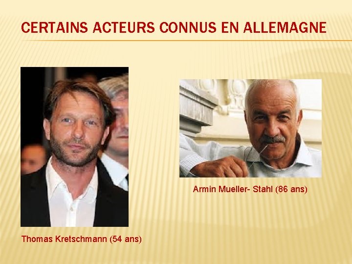 CERTAINS ACTEURS CONNUS EN ALLEMAGNE Armin Mueller- Stahl (86 ans) Thomas Kretschmann (54 ans)