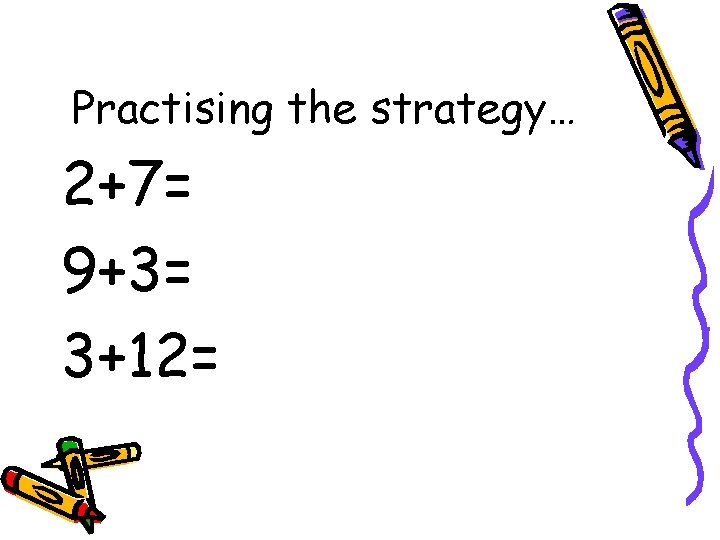 Practising the strategy… 2+7= 9+3= 3+12= 