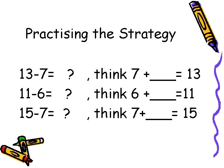 Practising the Strategy 13 -7= ? , think 7 +___= 13 11 -6= ?