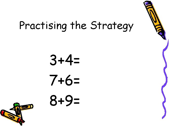 Practising the Strategy 3+4= 7+6= 8+9= 