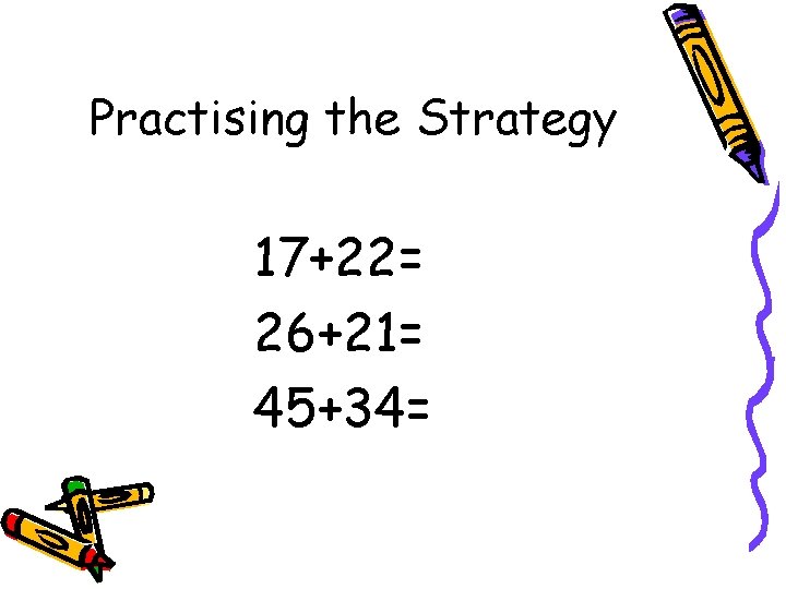 Practising the Strategy 17+22= 26+21= 45+34= 