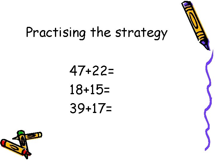 Practising the strategy 47+22= 18+15= 39+17= 