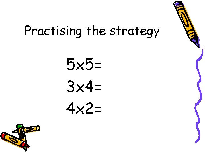 Practising the strategy 5 x 5= 3 x 4= 4 x 2= 