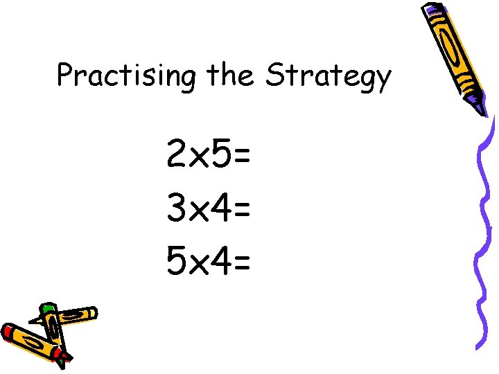 Practising the Strategy 2 x 5= 3 x 4= 5 x 4= 