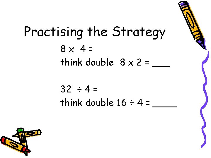 Practising the Strategy 8 x 4= think double 8 x 2 = ___ 32