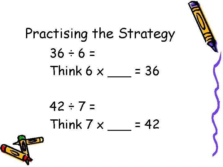 Practising the Strategy 36 ÷ 6 = Think 6 x ___ = 36 42