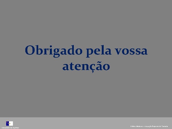 Obrigado pela vossa atenção GOVERNO DOS AÇORES A. Melo Medeiros – Inspeção Regional do