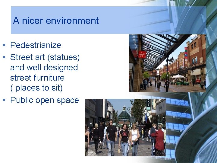 A nicer environment § Pedestrianize § Street art (statues) and well designed street furniture