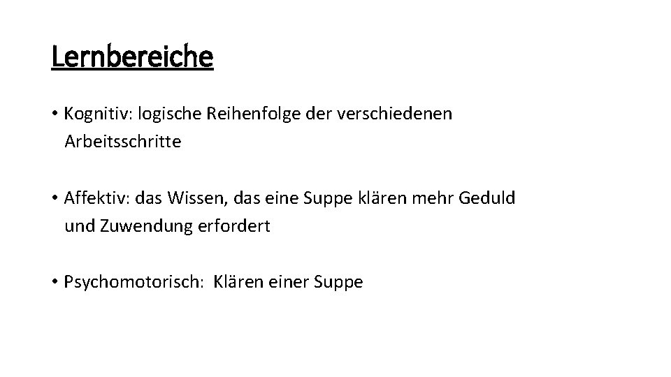 Lernbereiche • Kognitiv: logische Reihenfolge der verschiedenen Arbeitsschritte • Affektiv: das Wissen, das eine