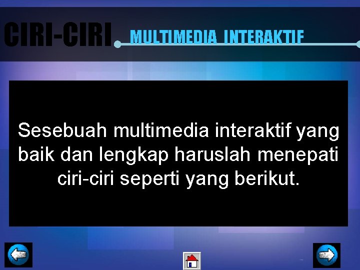 CIRI-CIRI MULTIMEDIA INTERAKTIF Sesebuah multimedia interaktif yang baik dan lengkap haruslah menepati ciri-ciri seperti