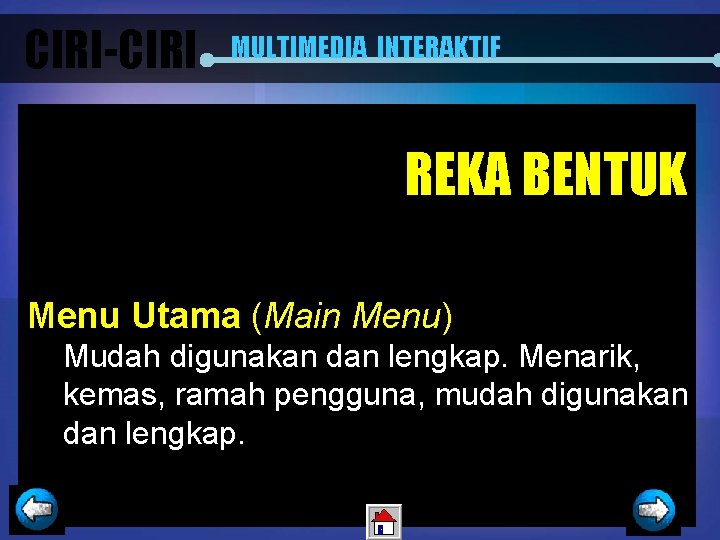 CIRI-CIRI MULTIMEDIA INTERAKTIF REKA BENTUK Menu Utama (Main Menu) Mudah digunakan dan lengkap. Menarik,