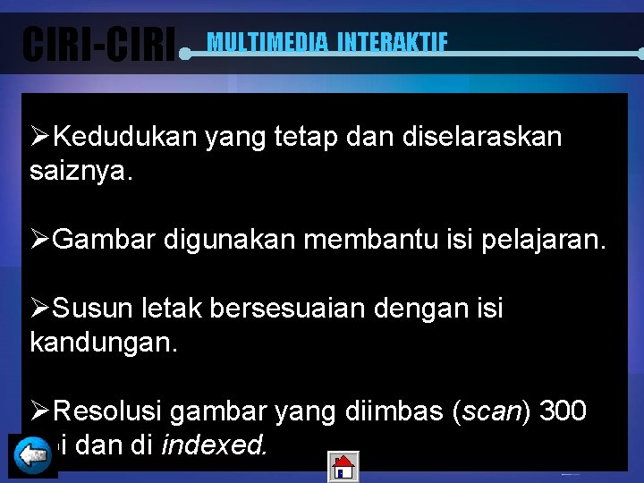 CIRI-CIRI MULTIMEDIA INTERAKTIF ØKedudukan yang tetap dan diselaraskan saiznya. ØGambar digunakan membantu isi pelajaran.