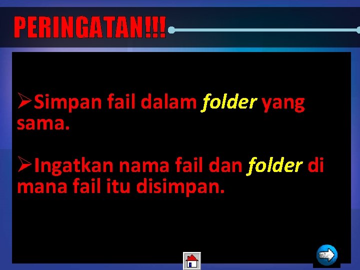 PERINGATAN!!! ØSimpan fail dalam folder yang sama. ØIngatkan nama fail dan folder di mana